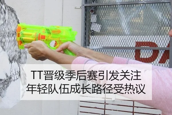 TT晋级季后赛引发关注 年轻队伍成长路径受热议