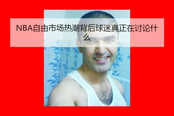 NBA自由市场热潮背后球迷真正在讨论什么